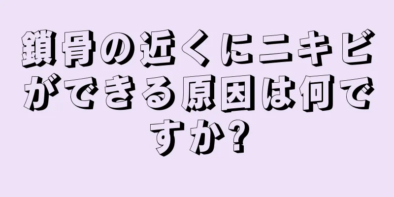 鎖骨の近くにニキビができる原因は何ですか?