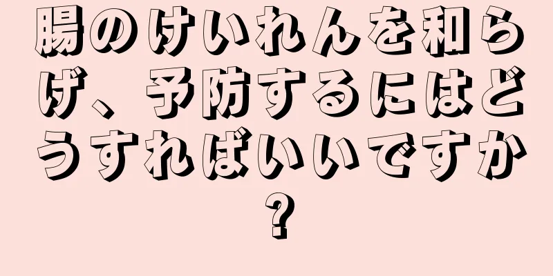 腸のけいれんを和らげ、予防するにはどうすればいいですか?