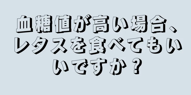 血糖値が高い場合、レタスを食べてもいいですか？