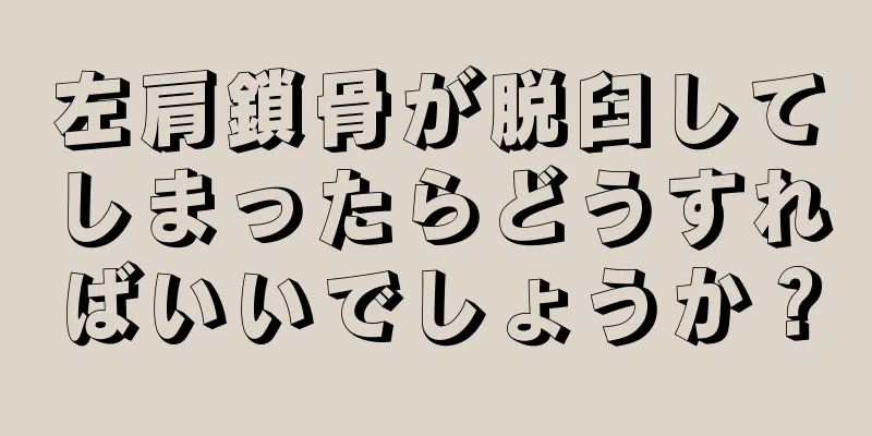 左肩鎖骨が脱臼してしまったらどうすればいいでしょうか？