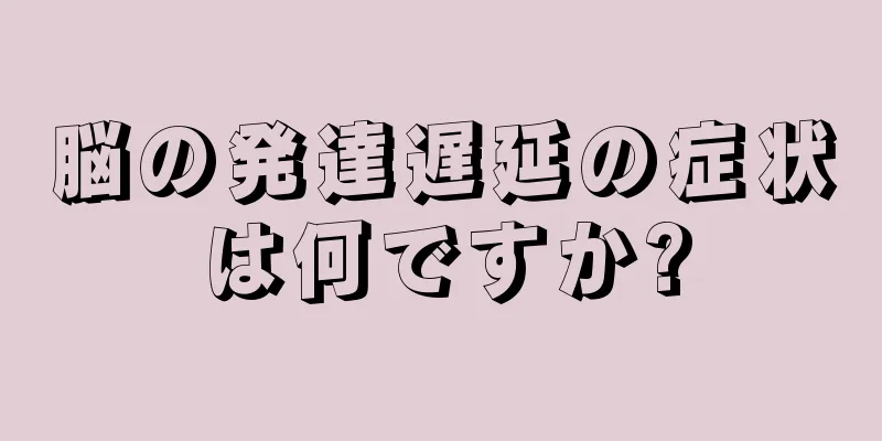 脳の発達遅延の症状は何ですか?