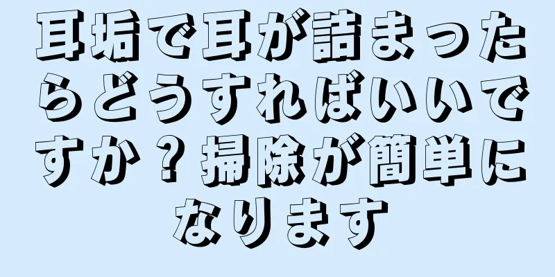 耳垢で耳が詰まったらどうすればいいですか？掃除が簡単になります