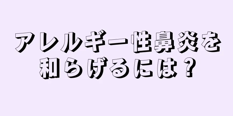 アレルギー性鼻炎を和らげるには？