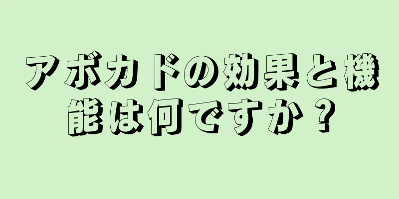 アボカドの効果と機能は何ですか？