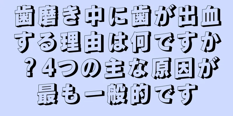 歯磨き中に歯が出血する理由は何ですか？4つの主な原因が最も一般的です