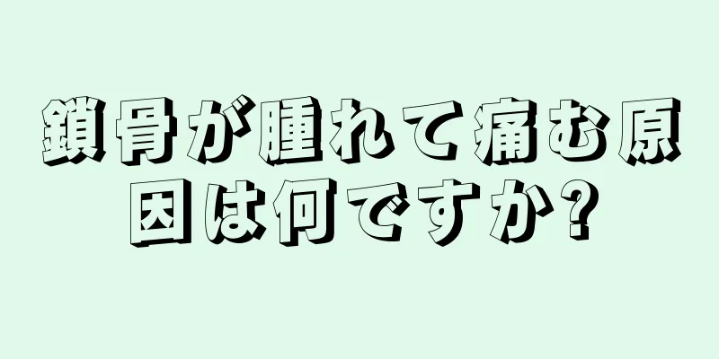 鎖骨が腫れて痛む原因は何ですか?