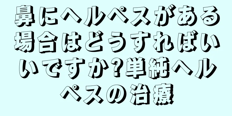 鼻にヘルペスがある場合はどうすればいいですか?単純ヘルペスの治療