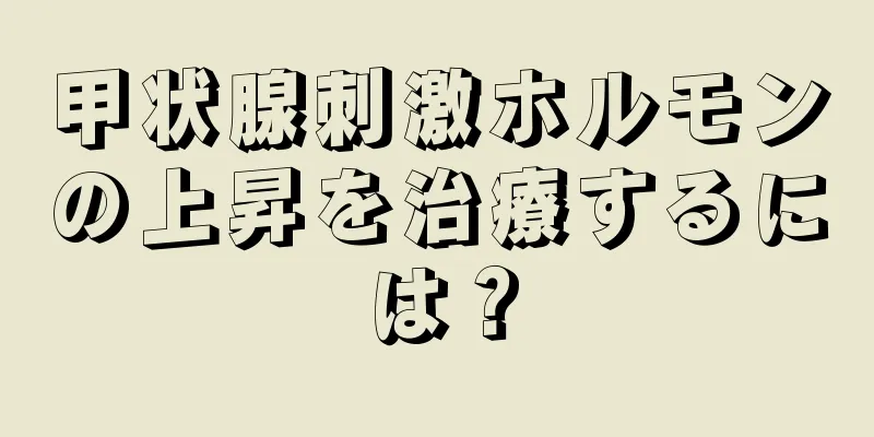 甲状腺刺激ホルモンの上昇を治療するには？