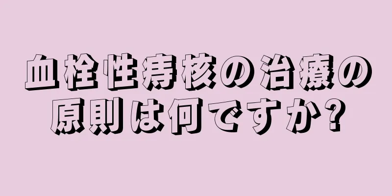 血栓性痔核の治療の原則は何ですか?