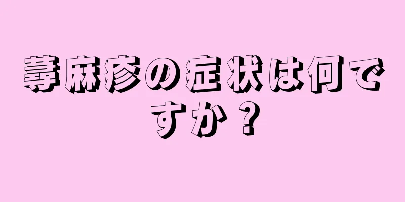 蕁麻疹の症状は何ですか？