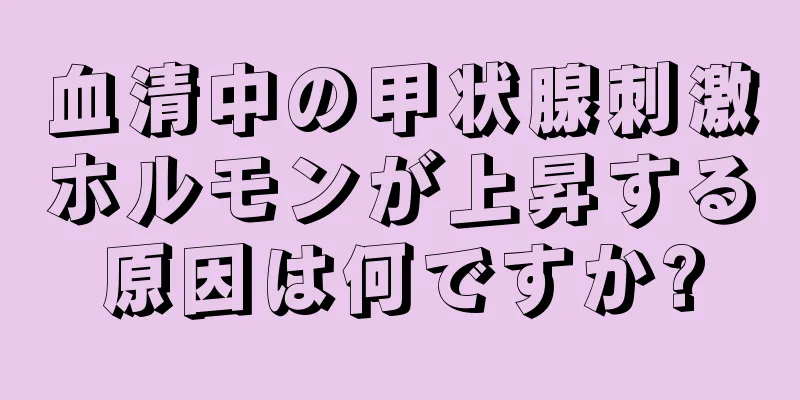 血清中の甲状腺刺激ホルモンが上昇する原因は何ですか?