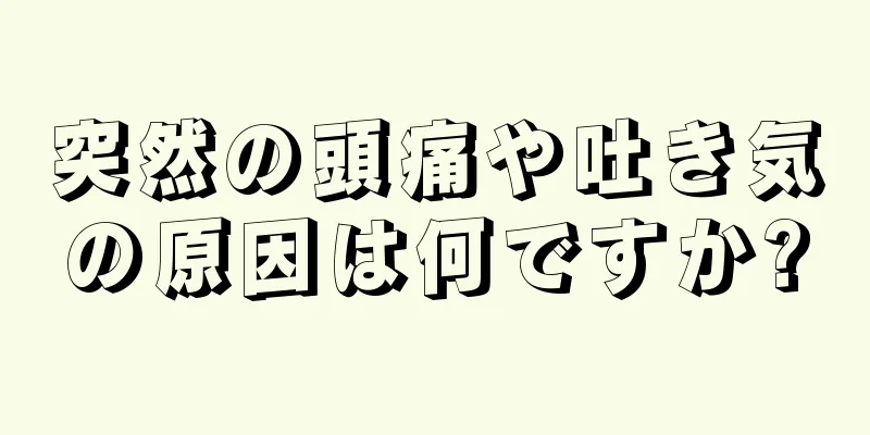 突然の頭痛や吐き気の原因は何ですか?