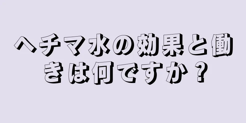 ヘチマ水の効果と働きは何ですか？