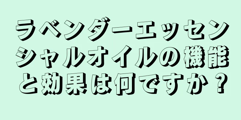 ラベンダーエッセンシャルオイルの機能と効果は何ですか？