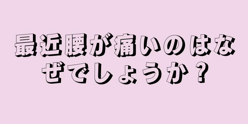 最近腰が痛いのはなぜでしょうか？