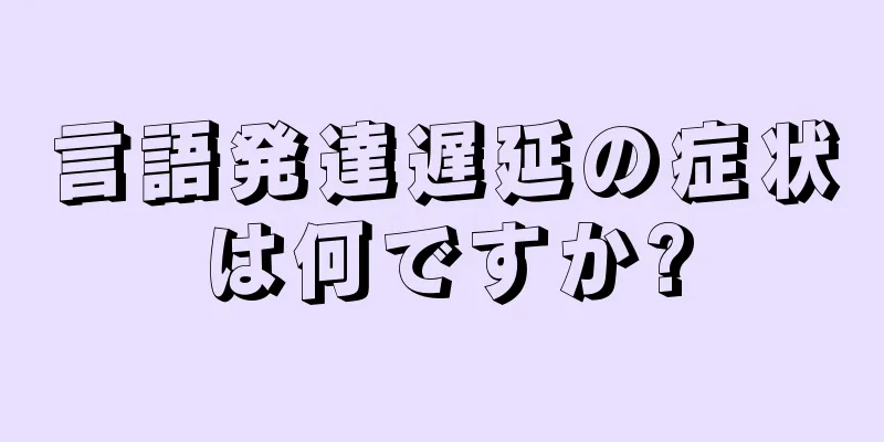 言語発達遅延の症状は何ですか?