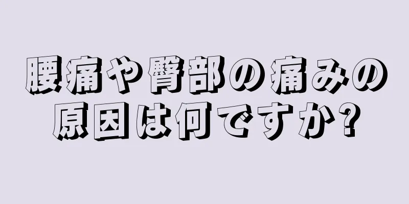 腰痛や臀部の痛みの原因は何ですか?