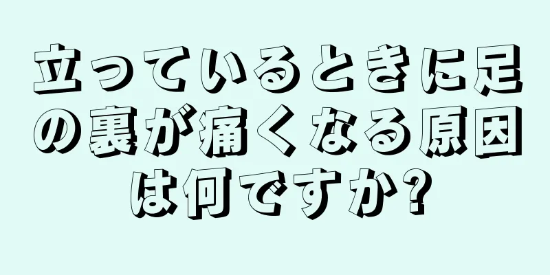 立っているときに足の裏が痛くなる原因は何ですか?