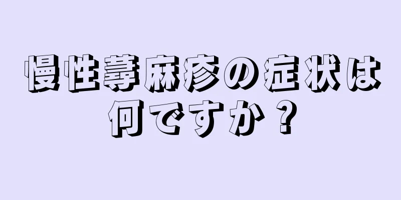 慢性蕁麻疹の症状は何ですか？