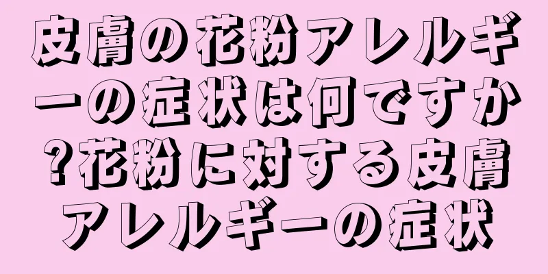 皮膚の花粉アレルギーの症状は何ですか?花粉に対する皮膚アレルギーの症状