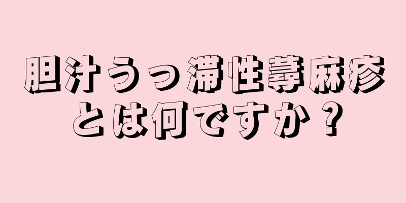 胆汁うっ滞性蕁麻疹とは何ですか？