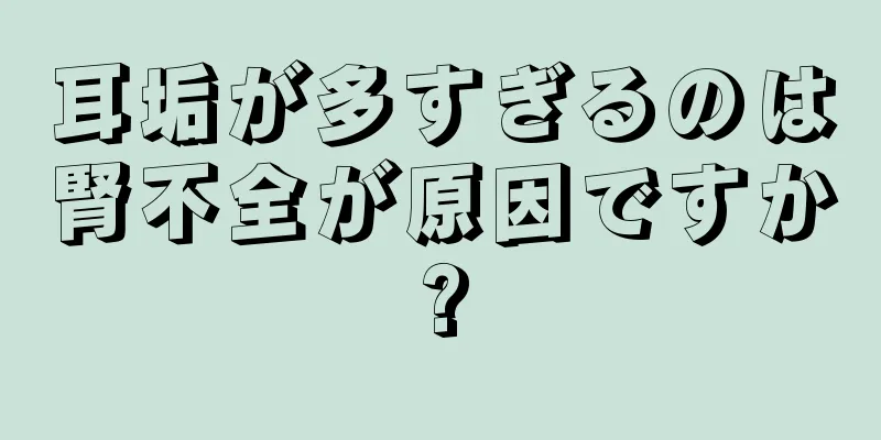 耳垢が多すぎるのは腎不全が原因ですか?