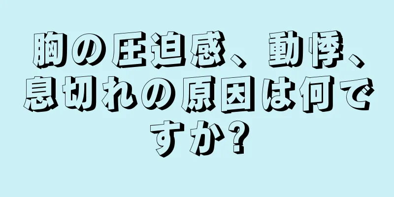 胸の圧迫感、動悸、息切れの原因は何ですか?