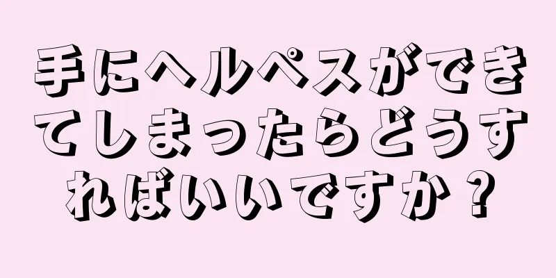 手にヘルペスができてしまったらどうすればいいですか？