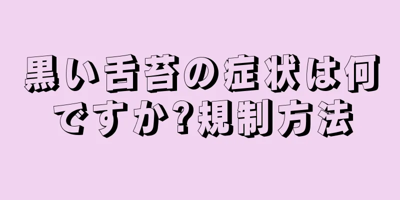 黒い舌苔の症状は何ですか?規制方法