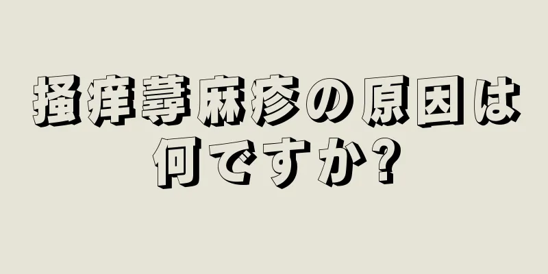 掻痒蕁麻疹の原因は何ですか?