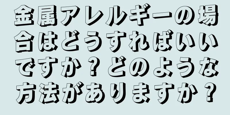 金属アレルギーの場合はどうすればいいですか？どのような方法がありますか？