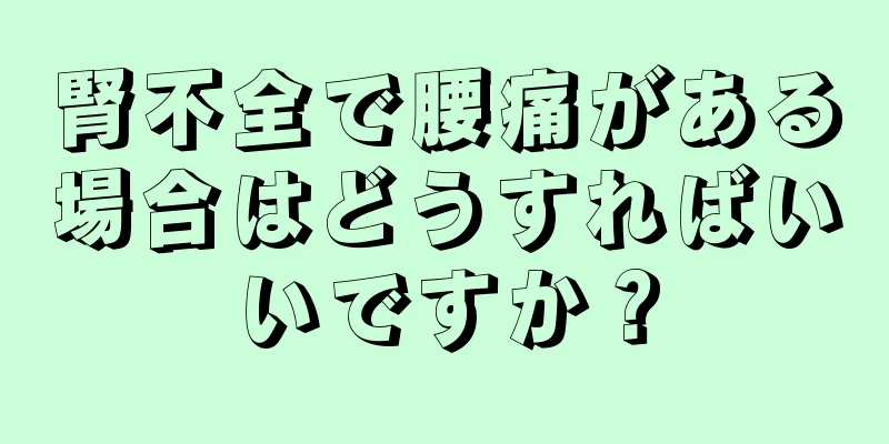 腎不全で腰痛がある場合はどうすればいいですか？