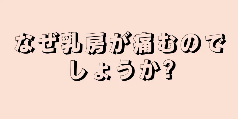 なぜ乳房が痛むのでしょうか?