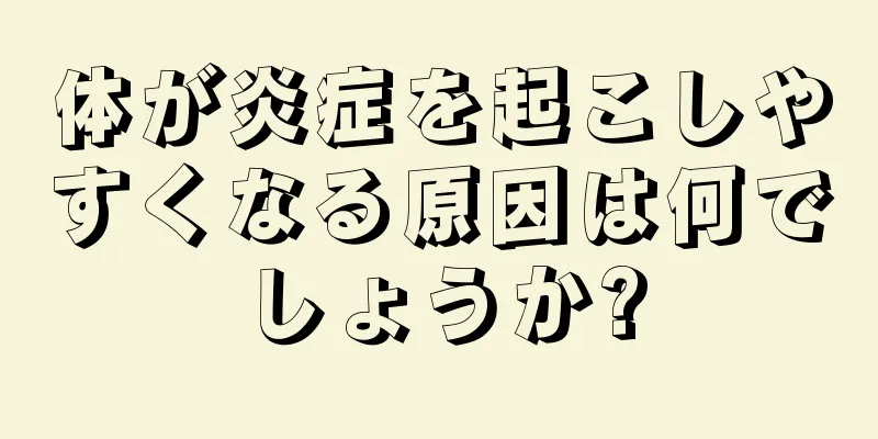 体が炎症を起こしやすくなる原因は何でしょうか?