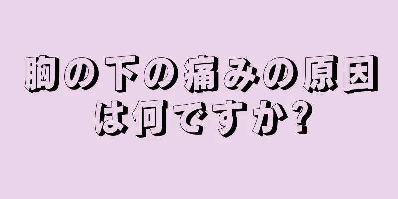 胸の下の痛みの原因は何ですか?