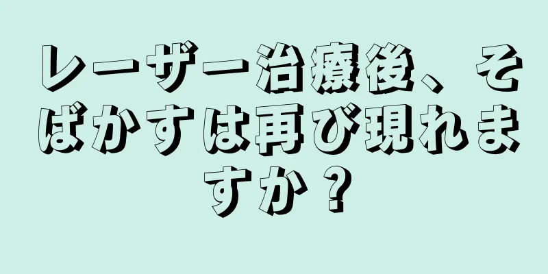 レーザー治療後、そばかすは再び現れますか？