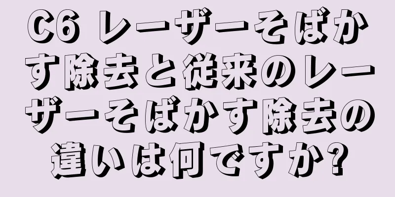 C6 レーザーそばかす除去と従来のレーザーそばかす除去の違いは何ですか?