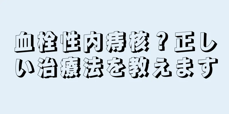 血栓性内痔核？正しい治療法を教えます