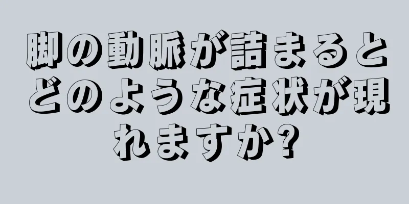 脚の動脈が詰まるとどのような症状が現れますか?