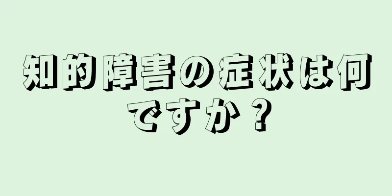 知的障害の症状は何ですか？