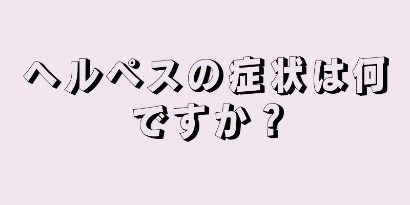 ヘルペスの症状は何ですか？