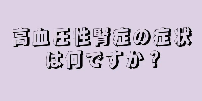 高血圧性腎症の症状は何ですか？