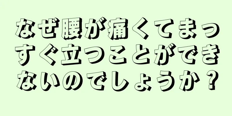 なぜ腰が痛くてまっすぐ立つことができないのでしょうか？