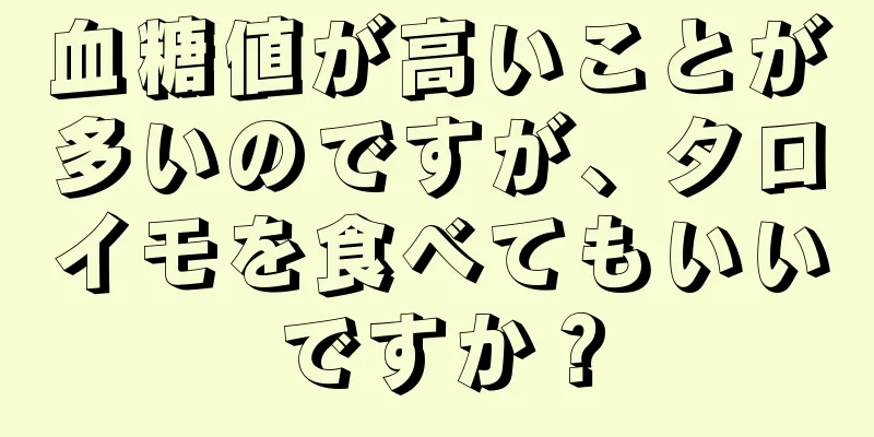 血糖値が高いことが多いのですが、タロイモを食べてもいいですか？