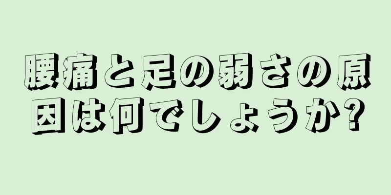 腰痛と足の弱さの原因は何でしょうか?