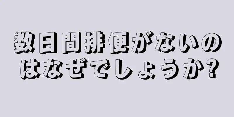 数日間排便がないのはなぜでしょうか?