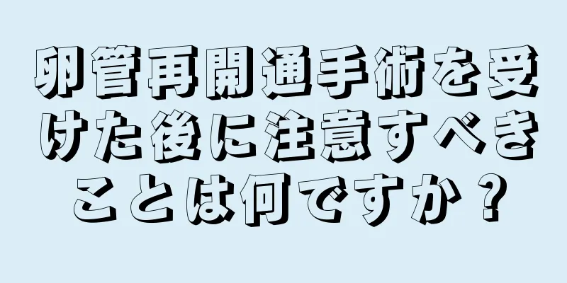 卵管再開通手術を受けた後に注意すべきことは何ですか？