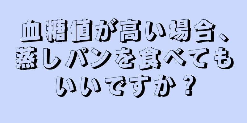 血糖値が高い場合、蒸しパンを食べてもいいですか？