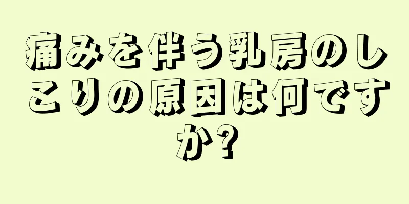 痛みを伴う乳房のしこりの原因は何ですか?