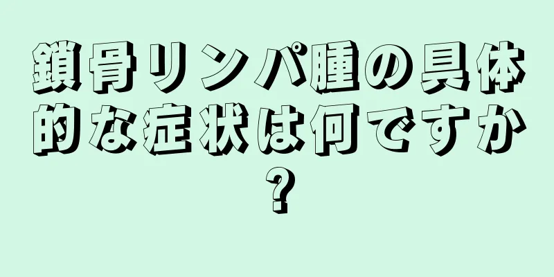 鎖骨リンパ腫の具体的な症状は何ですか?